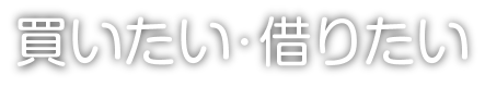 買いたい・借りたい